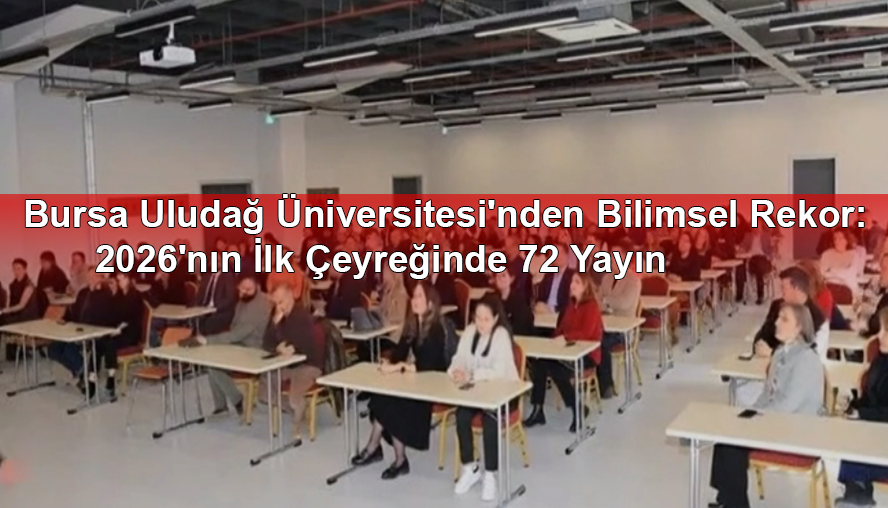 Bursa Uludağ Üniversitesi'nden Bilimsel Rekor: 2026'nın İlk Çeyreğinde 72 Yayın