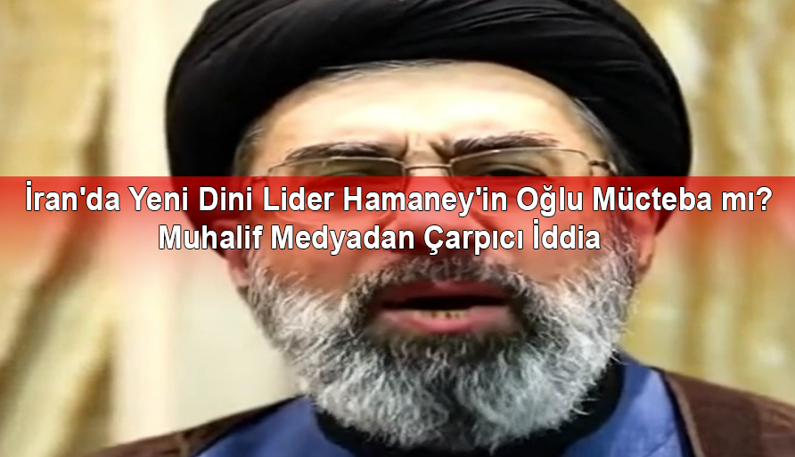 İran'da Yeni Dini Lider Hamaney'in Oğlu Mücteba mı? Muhalif Medyadan Çarpıcı İddia