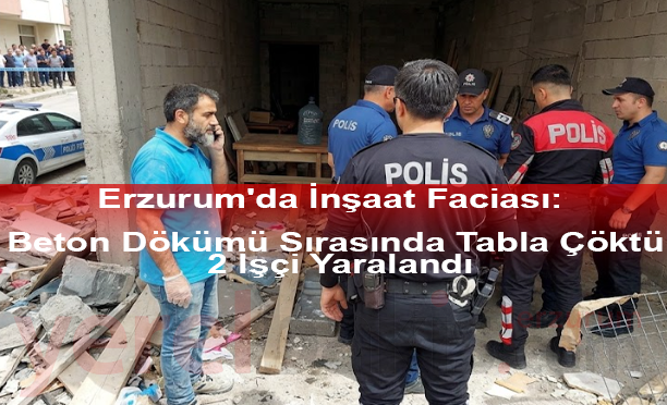 Erzurum'da İnşaat Faciası: Beton Dökümü Sırasında Tabla Çöktü, 2 İşçi Yaralandı
