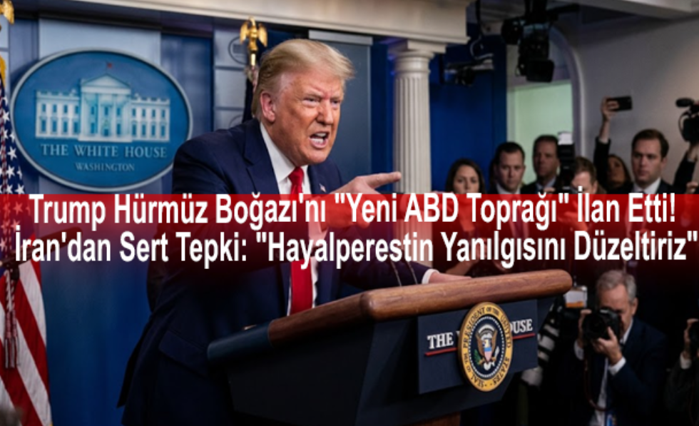 Trump Hürmüz Boğazı'nı "Yeni ABD Toprağı" İlan Etti! İran'dan Sert Tepki: "Hayalperestin Yanılgısını Düzeltiriz"
